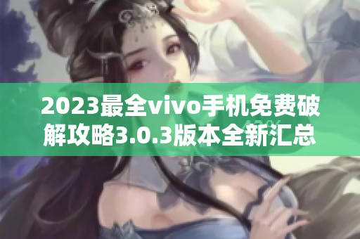 2023最全vivo手机免费破解攻略3.0.3版本全新汇总
