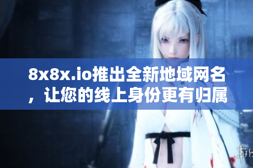 8x8x.io推出全新地域网名，让您的线上身份更有归属感
