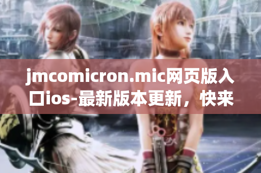 jmcomicron.mic网页版入口ios-最新版本更新，快来体验全新阅读方式