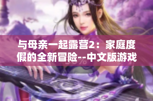 与母亲一起露营2：家庭度假的全新冒险--中文版游戏
