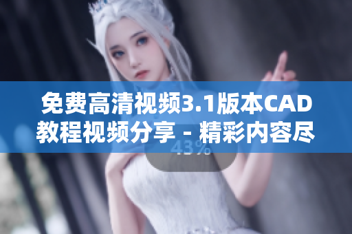 免费高清视频3.1版本CAD教程视频分享 - 精彩内容尽在免费CAD教程视频3.1