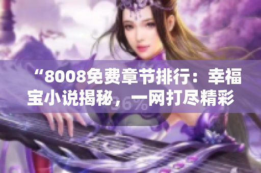“8008免费章节排行：幸福宝小说揭秘，一网打尽精彩内容！”
