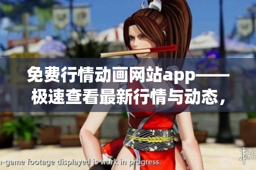 免费行情动画网站app——极速查看最新行情与动态，立即下载享受无限畅享!
