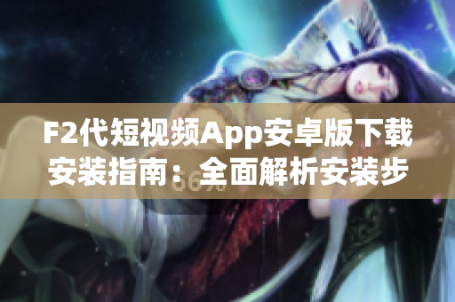 F2代短视频App安卓版下载安装指南：全面解析安装步骤，轻松使用短视频功能