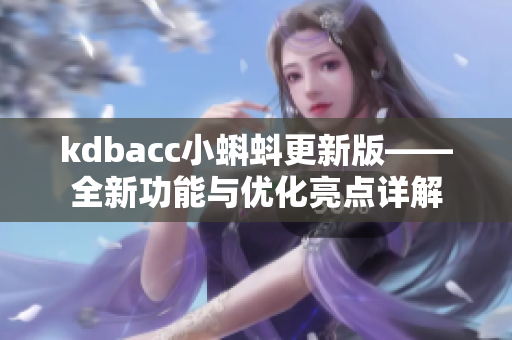 kdbacc小蝌蚪更新版——全新功能与优化亮点详解