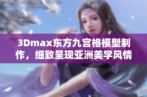 3Dmax东方九宫格模型制作，细致呈现亚洲美学风情