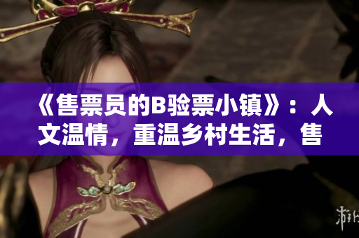 《售票员的B验票小镇》：人文温情，重温乡村生活，售票员生活回忆录。