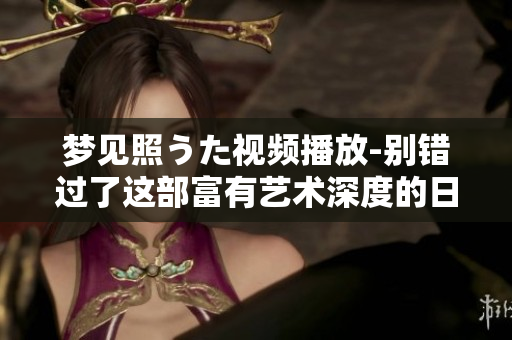 梦见照うた视频播放-别错过了这部富有艺术深度的日本短片