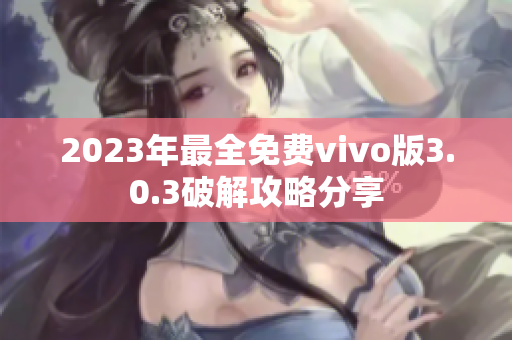 2023年最全免费vivo版3.0.3破解攻略分享