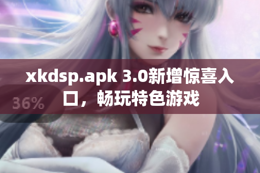xkdsp.apk 3.0新增惊喜入口，畅玩特色游戏