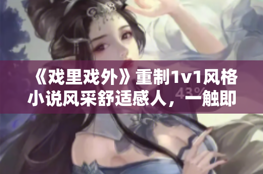 《戏里戏外》重制1v1风格小说风采舒适感人，一触即发，情节新颖。