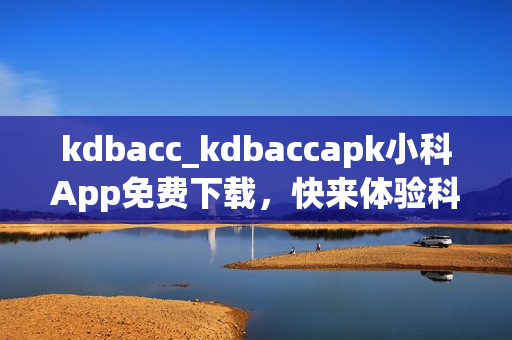kdbacc_kdbaccapk小科App免费下载，快来体验科技魅力