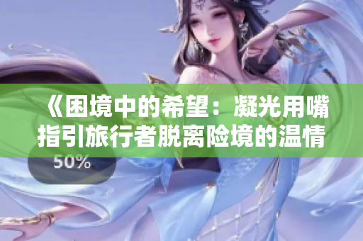 《困境中的希望：凝光用嘴指引旅行者脱离险境的温情故事》