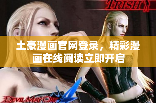 土豪漫画官网登录，精彩漫画在线阅读立即开启