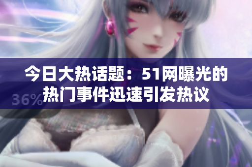 今日大热话题：51网曝光的热门事件迅速引发热议