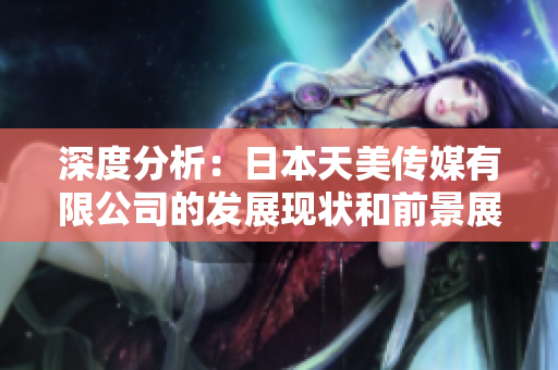 深度分析：日本天美传媒有限公司的发展现状和前景展望