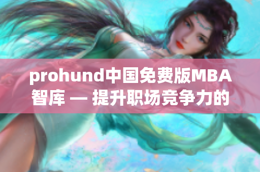 prohund中国免费版MBA智库 — 提升职场竞争力的利器
