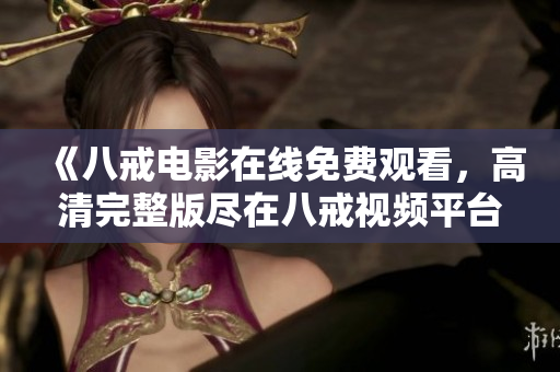 《八戒电影在线免费观看，高清完整版尽在八戒视频平台》
