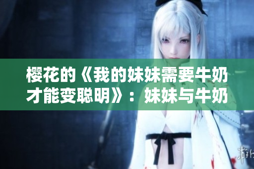 樱花的《我的妹妹需要牛奶才能变聪明》：妹妹与牛奶的智慧之旅