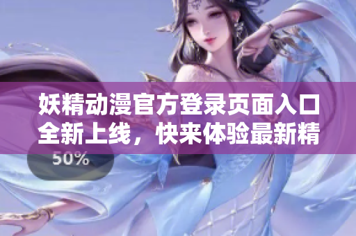 妖精动漫官方登录页面入口全新上线，快来体验最新精彩内容！