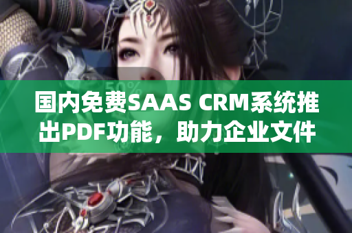 国内免费SAAS CRM系统推出PDF功能，助力企业文件管理