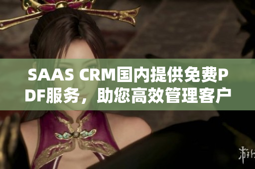 SAAS CRM国内提供免费PDF服务，助您高效管理客户关系