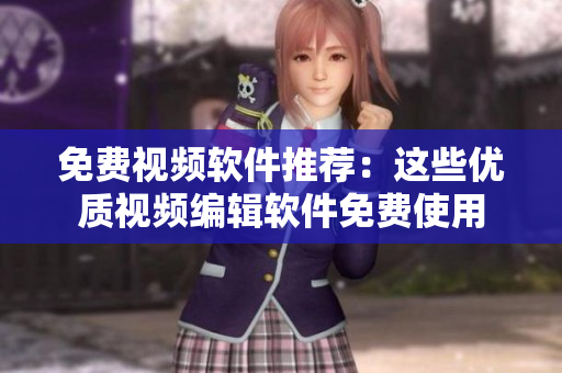 免费视频软件推荐：这些优质视频编辑软件免费使用