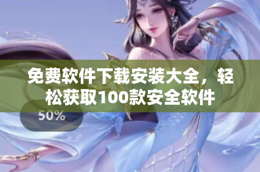 免费软件下载安装大全，轻松获取100款安全软件