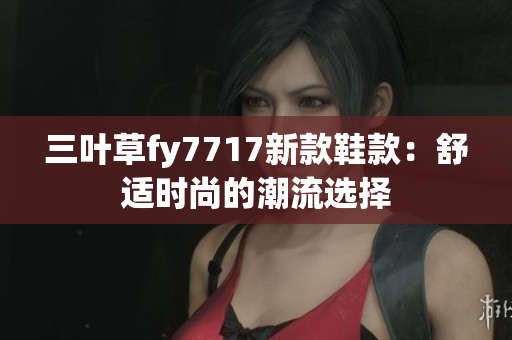 三叶草fy7717新款鞋款：舒适时尚的潮流选择