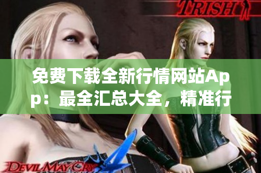免费下载全新行情网站App：最全汇总大全，精准行情尽在掌握