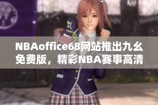 NBAoffice68网站推出九幺免费版，精彩NBA赛事高清直播随时观看