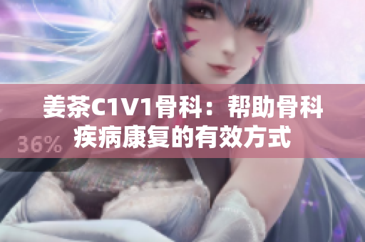 姜茶C1V1骨科：帮助骨科疾病康复的有效方式