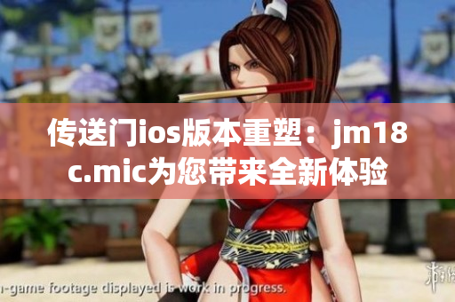 传送门ios版本重塑：jm18c.mic为您带来全新体验