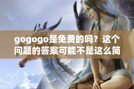 gogogo是免费的吗？这个问题的答案可能不是这么简单