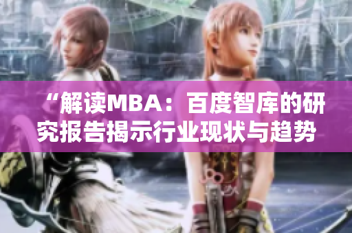 “解读MBA：百度智库的研究报告揭示行业现状与趋势”
