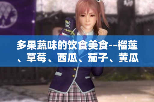 多果蔬味的饮食美食--榴莲、草莓、西瓜、茄子、黄瓜