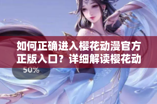 如何正确进入樱花动漫官方正版入口？详细解读樱花动漫官方入口的正确操作步骤