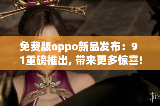 免费版oppo新品发布：9 1重磅推出, 带来更多惊喜!