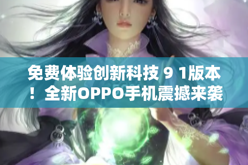 免费体验创新科技 9 1版本！全新OPPO手机震撼来袭