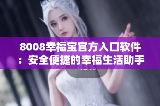 8008幸福宝官方入口软件：安全便捷的幸福生活助手