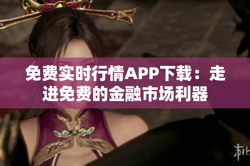 免费实时行情APP下载：走进免费的金融市场利器