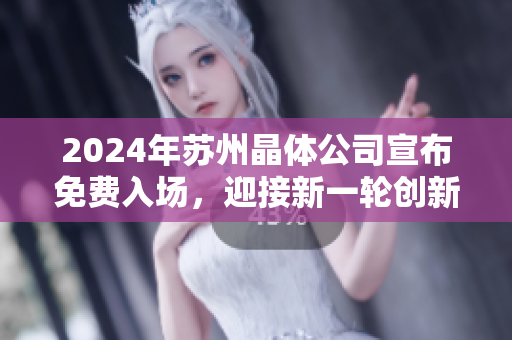 2024年苏州晶体公司宣布免费入场，迎接新一轮创新科技挑战