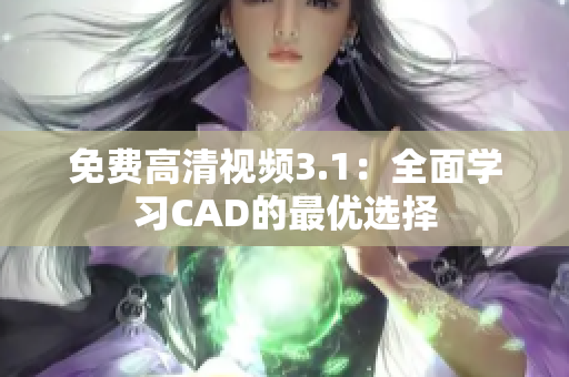 免费高清视频3.1：全面学习CAD的最优选择