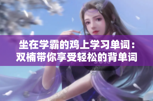 坐在学霸的鸡上学习单词：双楠带你享受轻松的背单词时光