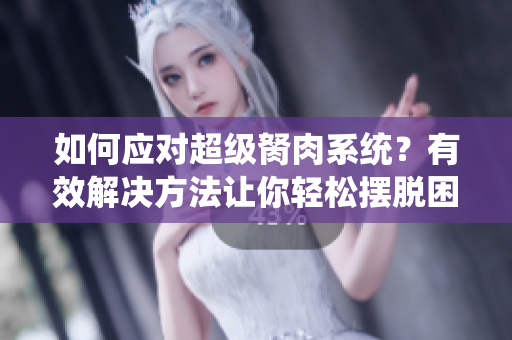如何应对超级胬肉系统？有效解决方法让你轻松摆脱困扰