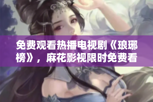 免费观看热播电视剧《琅琊榜》，麻花影视限时免费看最新高清剧集，精彩纷呈，随时观赏！
