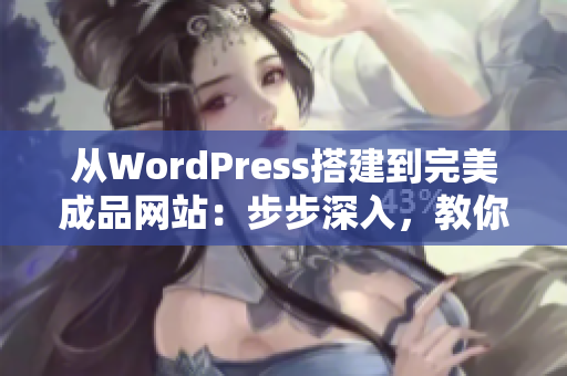 从WordPress搭建到完美成品网站：步步深入，教你打造专属网站