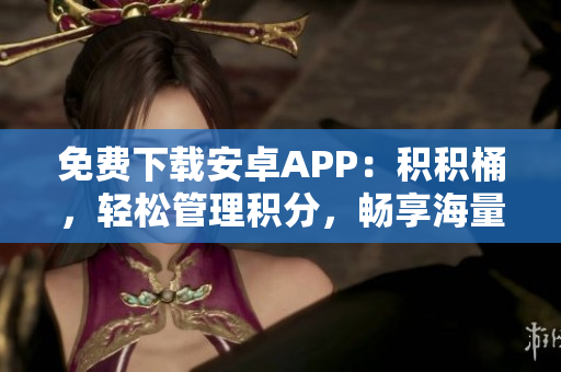 免费下载安卓APP：积积桶，轻松管理积分，畅享海量福利
