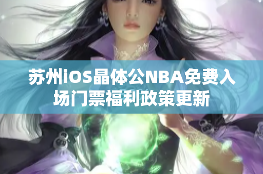 苏州iOS晶体公NBA免费入场门票福利政策更新