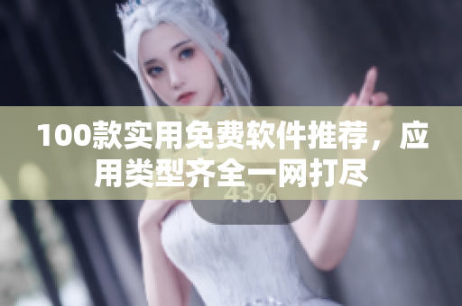 100款实用免费软件推荐，应用类型齐全一网打尽